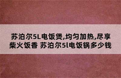 苏泊尔5L电饭煲,均匀加热,尽享柴火饭香 苏泊尔5l电饭锅多少钱